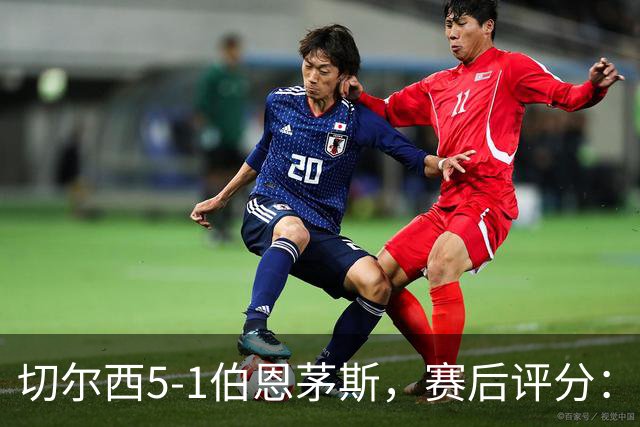 切尔西5-1伯恩茅斯，赛后评分：切尔西14号排第一